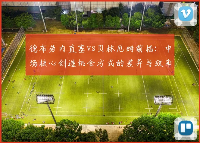 德布劳内直塞vs贝林厄姆前插：中场核心创造机会方式的差异与效率