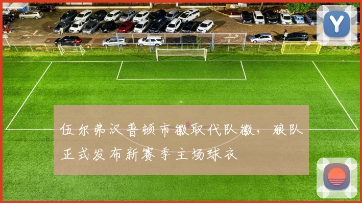 伍尔弗汉普顿市徽取代队徽，狼队正式发布新赛季主场球衣