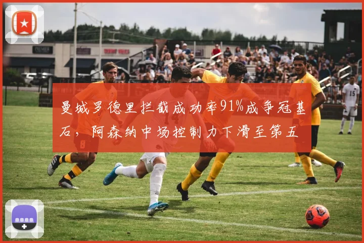 曼城罗德里拦截成功率91%成争冠基石，阿森纳中场控制力下滑至第五